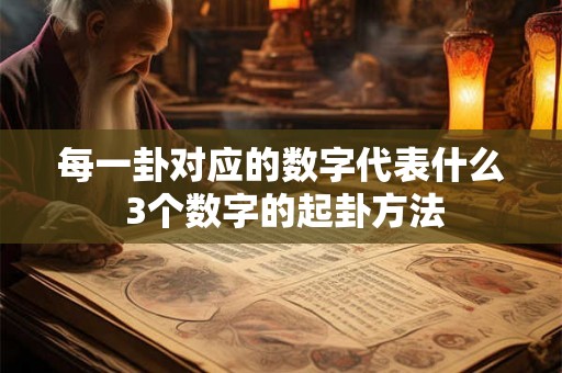 每一卦对应的数字代表什么 3个数字的起卦方法 每一卦对应的数字代表什么 3个数字的起卦方法