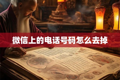微信上的电话号码怎么去掉 微信上的电话号码怎么去掉