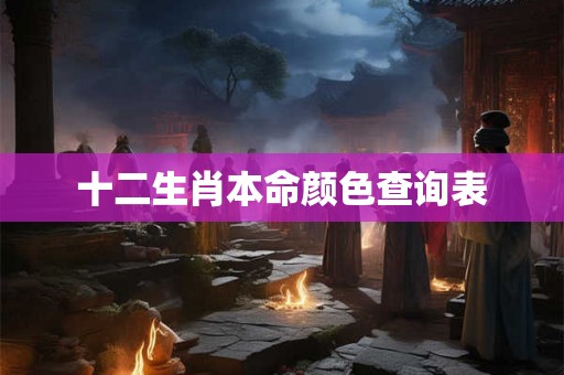 十二生肖本命颜色查询表 十二生肖本命颜色查询表