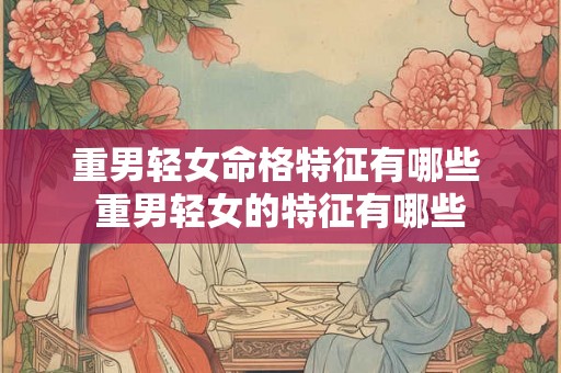重男轻女命格特征有哪些 重男轻女的特征有哪些 重男轻女命格特征有哪些 重男轻女的特征有哪些