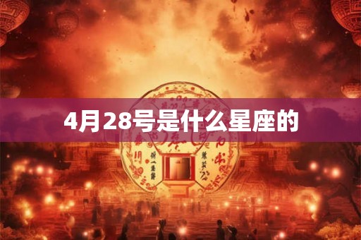 4月28号是什么星座的 4月28号是什么星座的