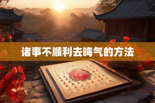 诸事不顺利去晦气的方法
