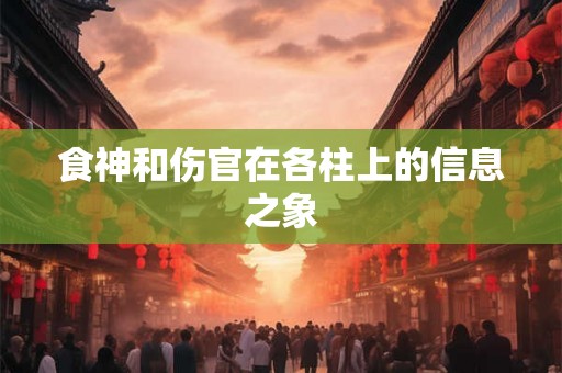 食神和伤官在各柱上的信息之象