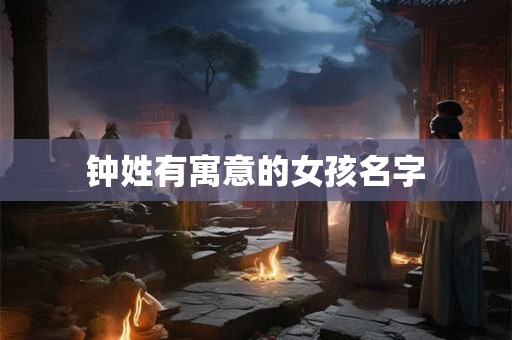 钟姓有寓意的女孩名字 钟姓有寓意的女孩名字