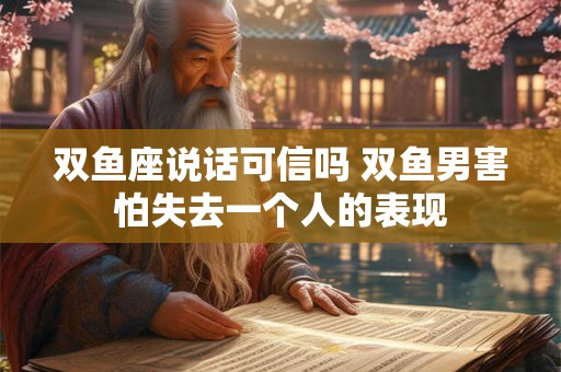 双鱼座说话可信吗 双鱼男害怕失去一个人的表现