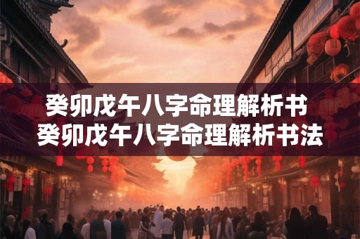 癸卯戊午八字命理解析书 癸卯戊午八字命理解析书法图片 癸卯戊午八字命理解析书 癸卯戊午八字命理解析书法图片