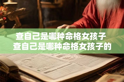 查自己是哪种命格女孩子 查自己是哪种命格女孩子的命运