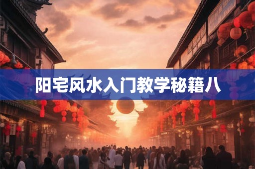 阳宅风水入门教学秘籍八 阳宅风水入门教学秘籍八