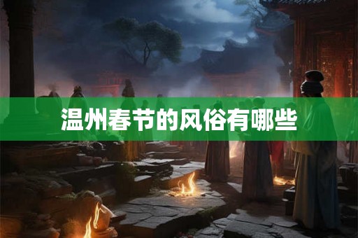 温州春节的风俗有哪些 温州春节的风俗有哪些
