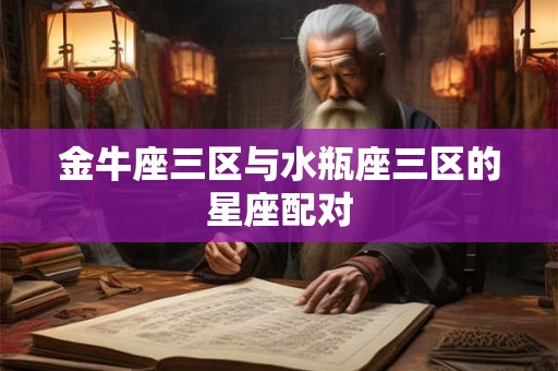 金牛座三区与水瓶座三区的星座配对