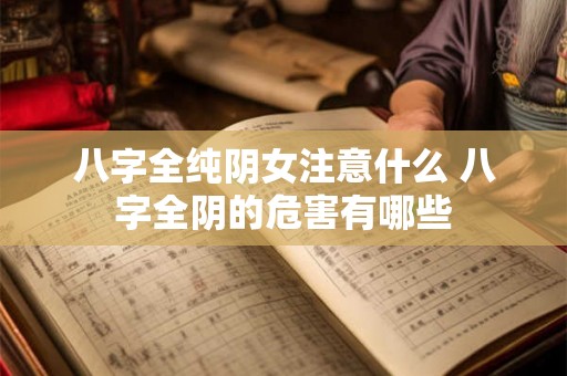 八字全纯阴女注意什么 八字全阴的危害有哪些