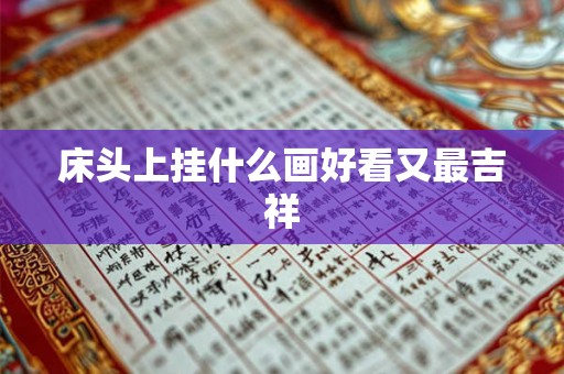 床头上挂什么画好看又最吉祥 床头上挂什么画好看又最吉祥