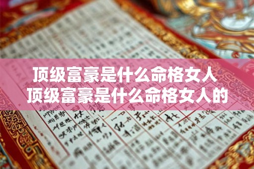 顶级富豪是什么命格女人 顶级富豪是什么命格女人的