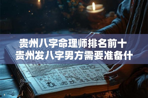 贵州八字命理师排名前十 贵州发八字男方需要准备什么东西
