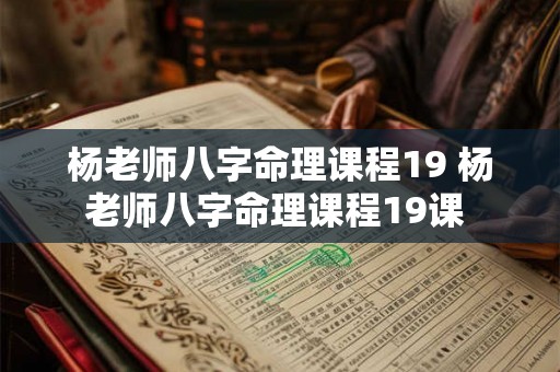 杨老师八字命理课程19 杨老师八字命理课程19课 杨老师八字命理课程19 杨老师八字命理课程19课