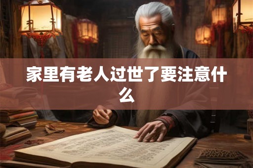 家里有老人过世了要注意什么 家里有老人过世了要注意什么