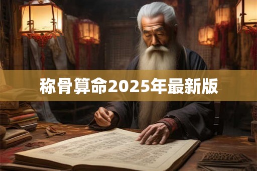 称骨算命2025年最新版 称骨算命2025年最新版