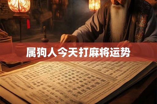 属狗人今天打麻将运势 属狗人今天打麻将运势