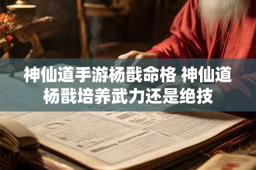 神仙道手游杨戬命格 神仙道杨戬培养武力还是绝技 神仙道手游杨戬命格 神仙道杨戬培养武力还是绝技
