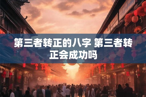 第三者转正的八字 第三者转正会成功吗 第三者转正的八字 第三者转正会成功吗