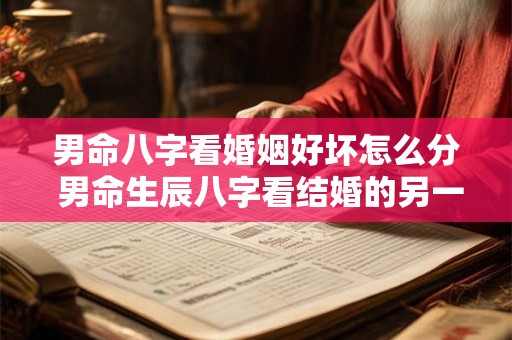 男命八字看婚姻好坏怎么分 男命生辰八字看结婚的另一半 男命八字看婚姻好坏怎么分 男命生辰八字看结婚的另一半