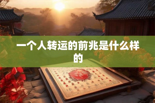 一个人转运的前兆是什么样的 一个人转运的前兆是什么样的