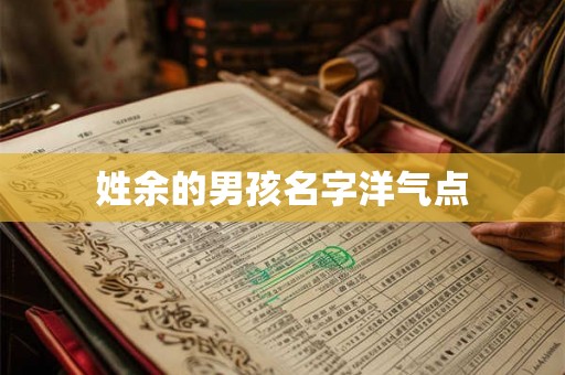 姓余的男孩名字洋气点 姓余的男孩名字洋气点