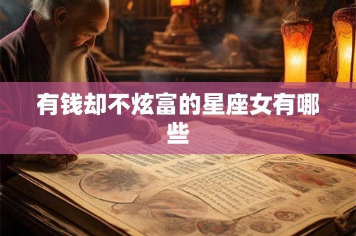 有钱却不炫富的星座女有哪些 有钱却不炫富的星座女有哪些