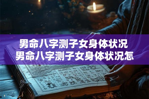男命八字测子女身体状况 男命八字测子女身体状况怎么看