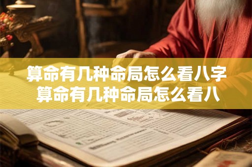 算命有几种命局怎么看八字 算命有几种命局怎么看八字准不准 算命有几种命局怎么看八字 算命有几种命局怎么看八字准不准