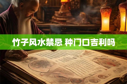 竹子风水禁忌 种门口吉利吗 竹子风水禁忌 种门口吉利吗