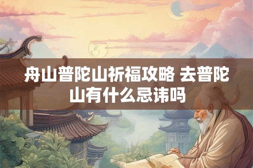 舟山普陀山祈福攻略 去普陀山有什么忌讳吗 舟山普陀山祈福攻略 去普陀山有什么忌讳吗