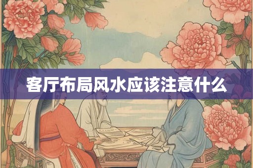 客厅布局风水应该注意什么 客厅布局风水应该注意什么
