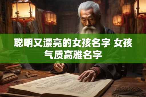 聪明又漂亮的女孩名字 女孩气质高雅名字 聪明又漂亮的女孩名字 女孩气质高雅名字