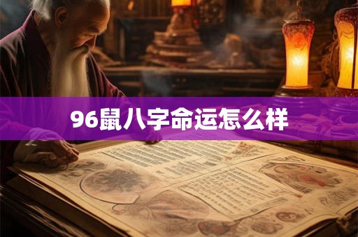 96鼠八字命运怎么样 96鼠八字命运怎么样