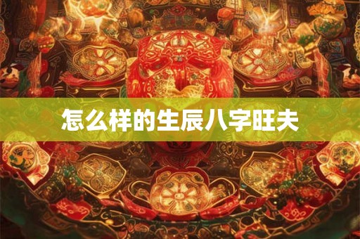 怎么样的生辰八字旺夫