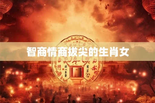智商情商拔尖的生肖女