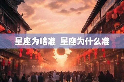 星座为啥准 星座为什么准 星座为啥准 星座为什么准