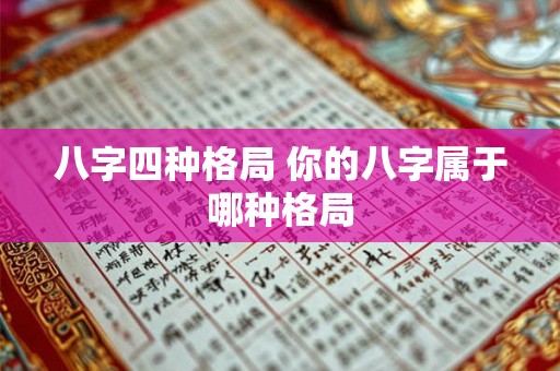 八字四种格局 你的八字属于哪种格局 八字四种格局 你的八字属于哪种格局
