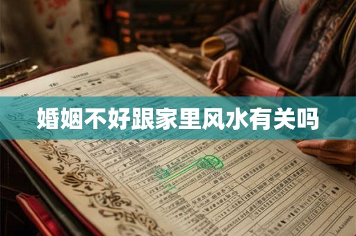婚姻不好跟家里风水有关吗 婚姻不好跟家里风水有关吗