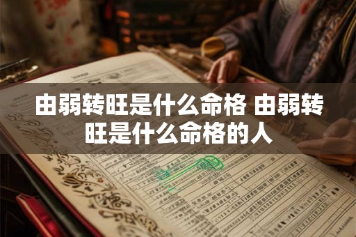 由弱转旺是什么命格 由弱转旺是什么命格的人