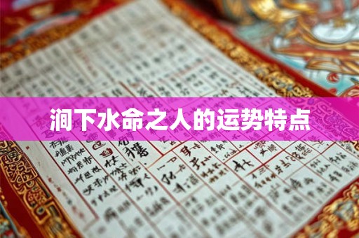 涧下水命之人的运势特点 涧下水命之人的运势特点