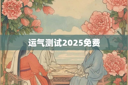 运气测试2025免费 运气测试2025免费