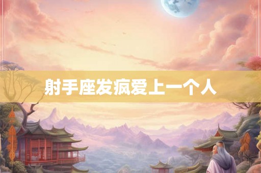 射手座发疯爱上一个人