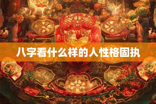 八字看什么样的人性格固执
