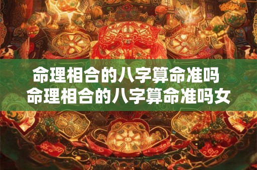 命理相合的八字算命准吗 命理相合的八字算命准吗女 命理相合的八字算命准吗 命理相合的八字算命准吗女