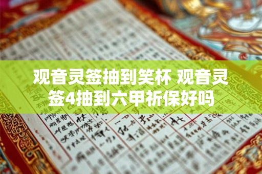 观音灵签抽到笑杯 观音灵签4抽到六甲祈保好吗 观音灵签抽到笑杯 观音灵签4抽到六甲祈保好吗