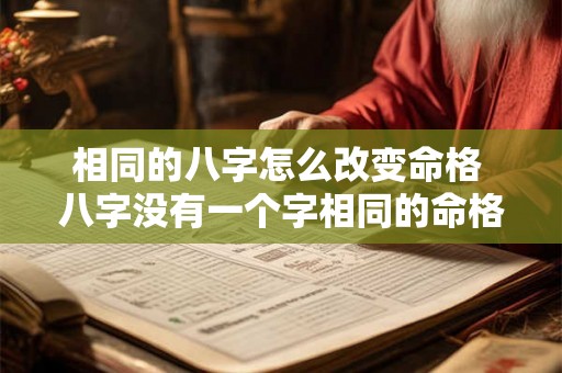 相同的八字怎么改变命格 八字没有一个字相同的命格