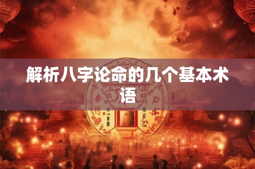 解析八字论命的几个基本术语 解析八字论命的几个基本术语