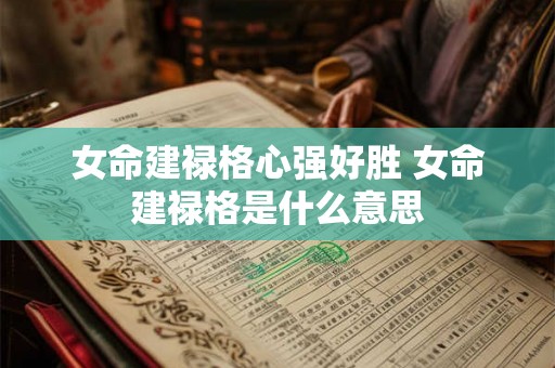 女命建禄格心强好胜 女命建禄格是什么意思 女命建禄格心强好胜 女命建禄格是什么意思